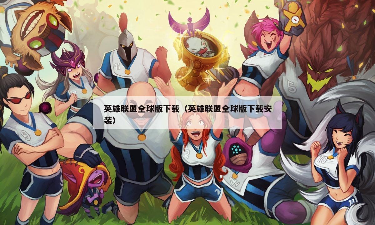 英雄联盟全球版下载（英雄联盟全球版下载安装）