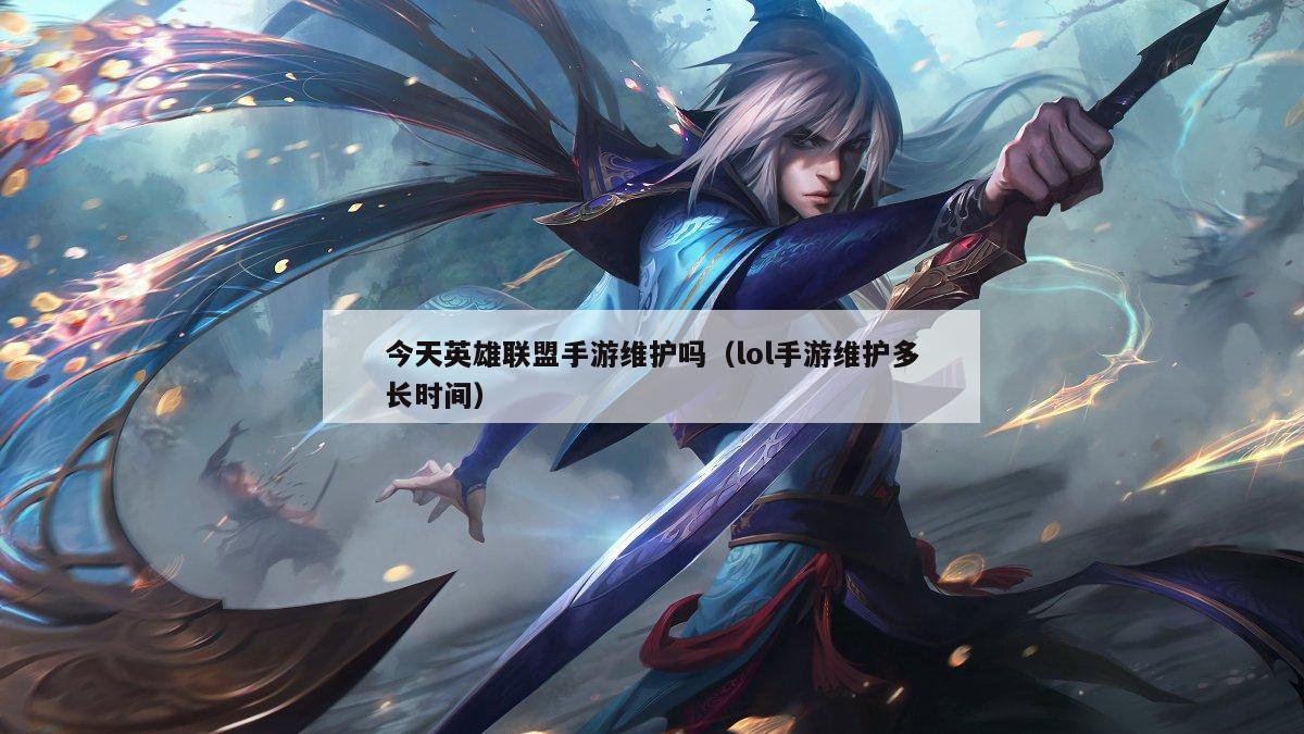 今天英雄联盟手游维护吗（lol手游维护多长时间）